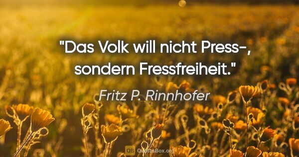 Fritz P. Rinnhofer Zitat: "Das Volk will nicht Press-, sondern Fressfreiheit."
