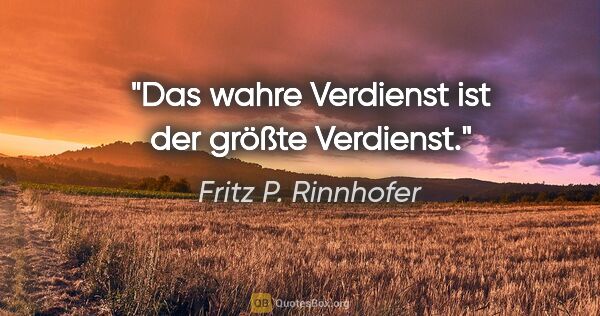 Fritz P. Rinnhofer Zitat: "Das wahre Verdienst ist der größte Verdienst."