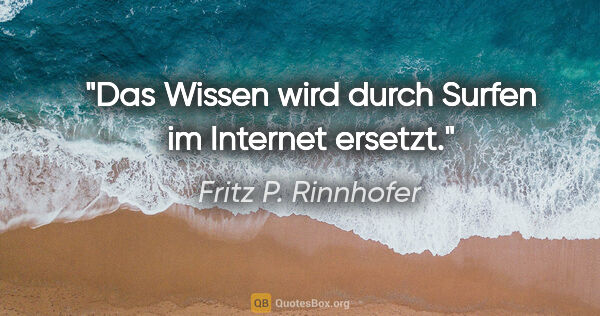 Fritz P. Rinnhofer Zitat: "Das Wissen wird durch Surfen im Internet ersetzt."