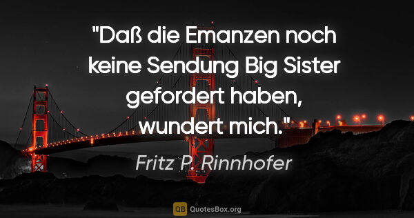 Fritz P. Rinnhofer Zitat: "Daß die Emanzen noch keine Sendung "Big Sister" gefordert..."