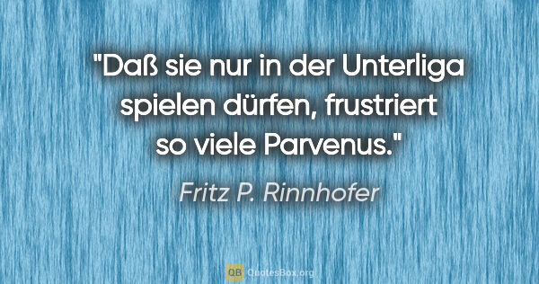 Fritz P. Rinnhofer Zitat: "Daß sie nur in der Unterliga spielen dürfen, frustriert so..."