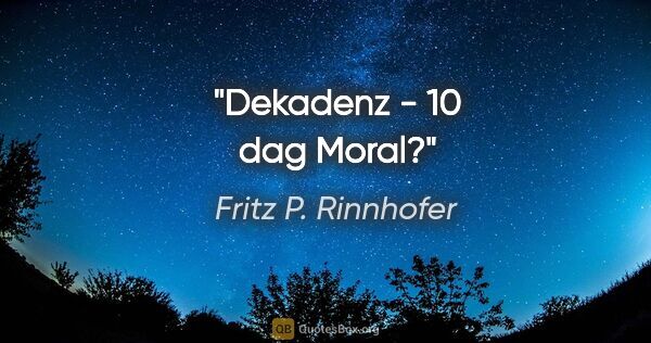 Fritz P. Rinnhofer Zitat: "Dekadenz - 10 dag Moral?"