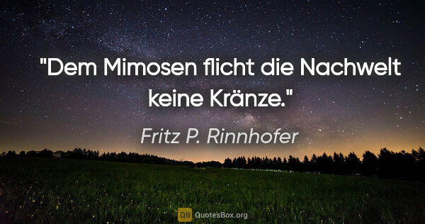 Fritz P. Rinnhofer Zitat: "Dem Mimosen flicht die Nachwelt keine Kränze."
