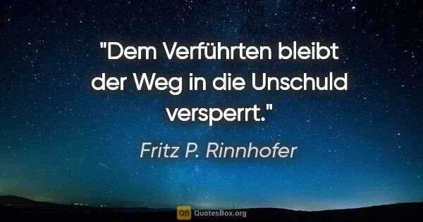 Fritz P. Rinnhofer Zitat: "Dem Verführten bleibt der Weg in die Unschuld versperrt."