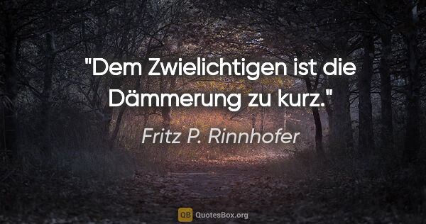 Fritz P. Rinnhofer Zitat: "Dem Zwielichtigen ist die Dämmerung zu kurz."