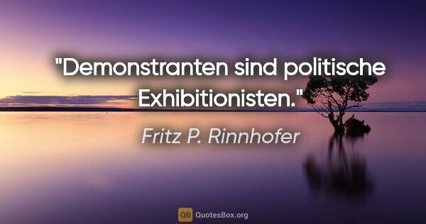 Fritz P. Rinnhofer Zitat: "Demonstranten sind politische Exhibitionisten."