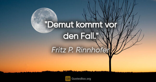 Fritz P. Rinnhofer Zitat: "Demut kommt vor den Fall."
