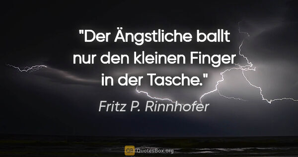 Fritz P. Rinnhofer Zitat: "Der Ängstliche ballt nur den kleinen Finger in der Tasche."
