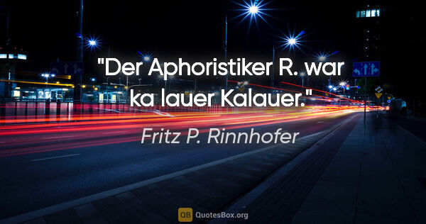 Fritz P. Rinnhofer Zitat: "Der Aphoristiker R. war "ka lauer" Kalauer."