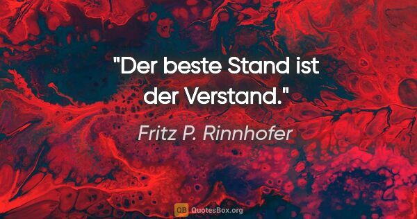 Fritz P. Rinnhofer Zitat: "Der beste Stand ist der Verstand."