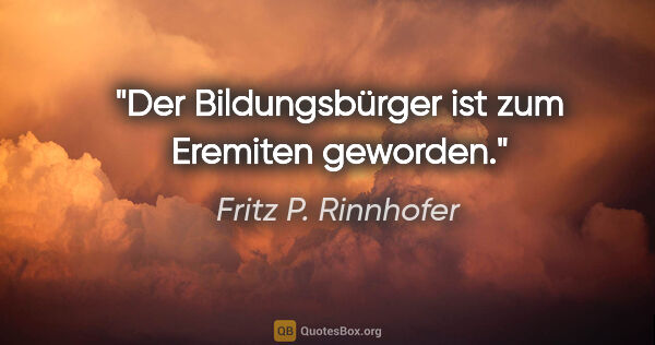 Fritz P. Rinnhofer Zitat: "Der Bildungsbürger ist zum Eremiten geworden."