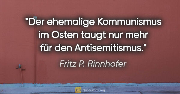 Fritz P. Rinnhofer Zitat: "Der ehemalige Kommunismus im Osten taugt nur mehr für den..."