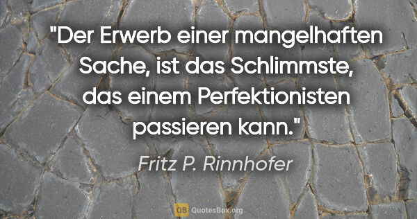 Fritz P. Rinnhofer Zitat: "Der Erwerb einer mangelhaften Sache, ist das Schlimmste, das..."