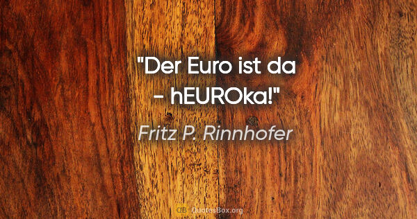Fritz P. Rinnhofer Zitat: "Der Euro ist da - hEUROka!"