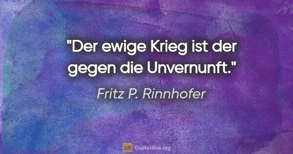 Fritz P. Rinnhofer Zitat: "Der ewige Krieg ist der gegen die Unvernunft."