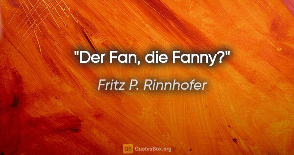 Fritz P. Rinnhofer Zitat: "Der Fan, die Fanny?"