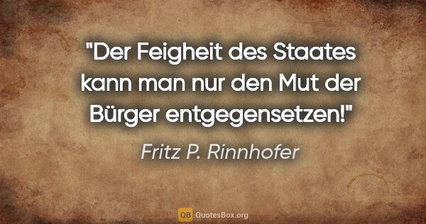 Fritz P. Rinnhofer Zitat: "Der Feigheit des Staates kann man nur den Mut der Bürger..."
