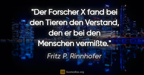 Fritz P. Rinnhofer Zitat: "Der Forscher X fand bei den Tieren den Verstand, den er bei..."