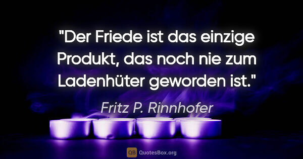 Fritz P. Rinnhofer Zitat: "Der Friede ist das einzige Produkt, das noch nie zum..."