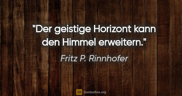 Fritz P. Rinnhofer Zitat: "Der geistige Horizont kann den Himmel erweitern."