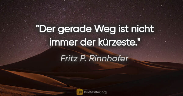 Fritz P. Rinnhofer Zitat: "Der gerade Weg ist nicht immer der kürzeste."