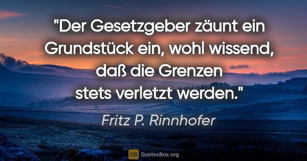 Fritz P. Rinnhofer Zitat: "Der Gesetzgeber zäunt ein Grundstück ein, wohl wissend, daß..."