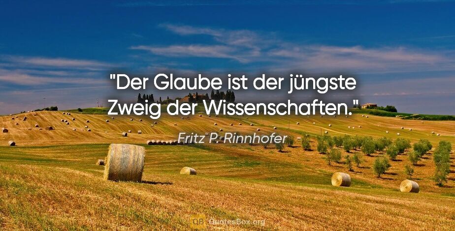 Fritz P. Rinnhofer Zitat: "Der Glaube ist der jüngste Zweig der Wissenschaften."