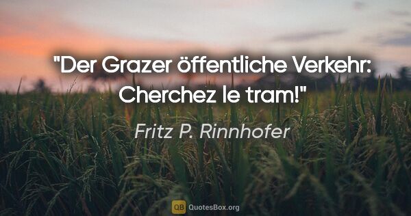 Fritz P. Rinnhofer Zitat: "Der Grazer öffentliche Verkehr: Cherchez le tram!"
