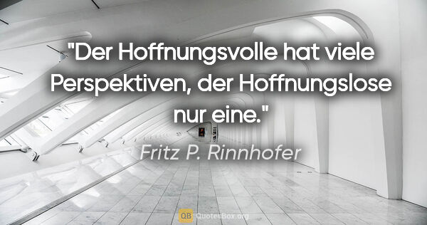 Fritz P. Rinnhofer Zitat: "Der Hoffnungsvolle hat viele Perspektiven, der Hoffnungslose..."