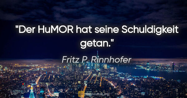 Fritz P. Rinnhofer Zitat: "Der HuMOR hat seine Schuldigkeit getan."