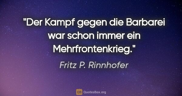 Fritz P. Rinnhofer Zitat: "Der Kampf gegen die Barbarei war schon immer ein..."