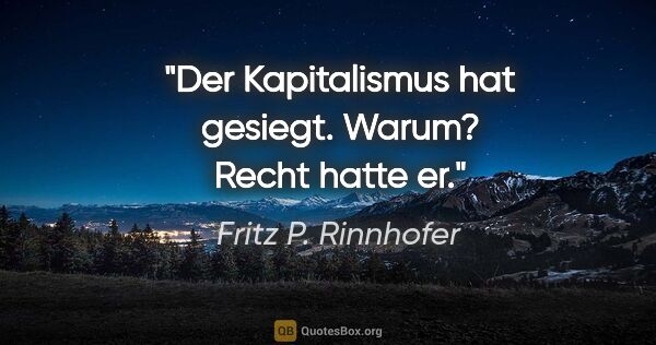 Fritz P. Rinnhofer Zitat: "Der Kapitalismus hat gesiegt. Warum? Recht hatte er."