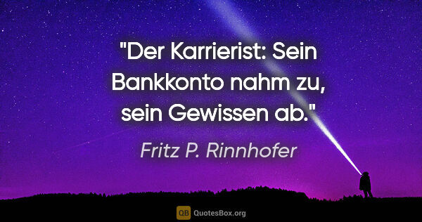 Fritz P. Rinnhofer Zitat: "Der Karrierist: Sein Bankkonto nahm zu, sein Gewissen ab."