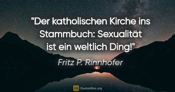 Fritz P. Rinnhofer Zitat: "Der katholischen Kirche ins Stammbuch: Sexualität ist ein..."