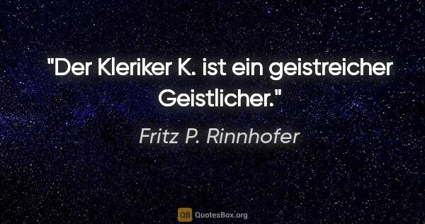 Fritz P. Rinnhofer Zitat: "Der Kleriker K. ist ein geistreicher Geistlicher."