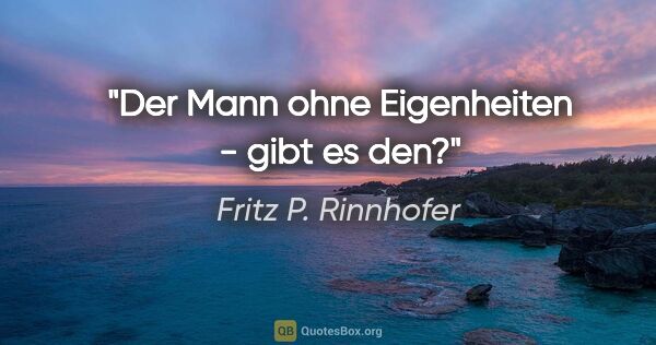 Fritz P. Rinnhofer Zitat: "Der Mann ohne Eigenheiten - gibt es den?"