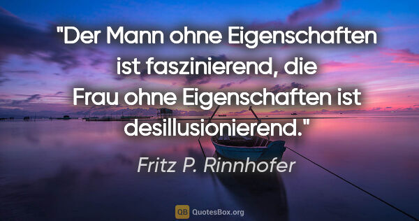 Fritz P. Rinnhofer Zitat: "Der Mann ohne Eigenschaften ist faszinierend, die Frau ohne..."