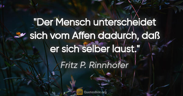 Fritz P. Rinnhofer Zitat: "Der Mensch unterscheidet sich vom Affen dadurch, daß er sich..."