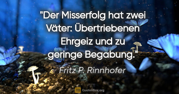 Fritz P. Rinnhofer Zitat: "Der Misserfolg hat zwei Väter: Übertriebenen Ehrgeiz und zu..."
