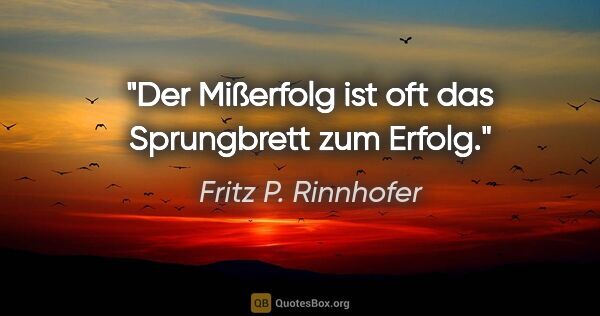 Fritz P. Rinnhofer Zitat: "Der Mißerfolg ist oft das Sprungbrett zum Erfolg."