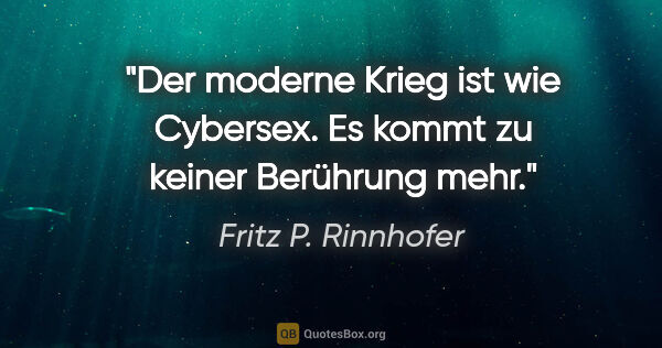 Fritz P. Rinnhofer Zitat: "Der moderne Krieg ist wie Cybersex. Es kommt zu keiner..."