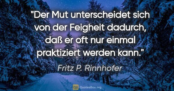 Fritz P. Rinnhofer Zitat: "Der Mut unterscheidet sich von der Feigheit dadurch, daß er..."