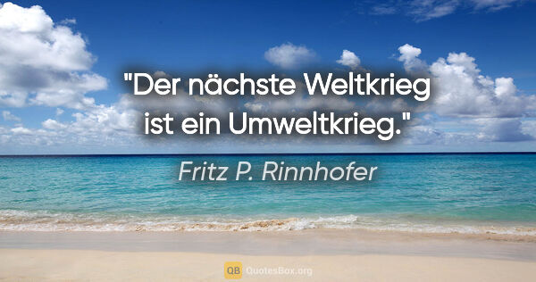 Fritz P. Rinnhofer Zitat: "Der nächste Weltkrieg ist ein Umweltkrieg."