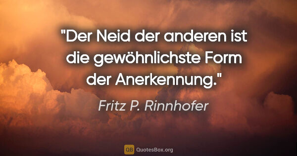 Fritz P. Rinnhofer Zitat: "Der Neid der anderen ist die gewöhnlichste Form der Anerkennung."