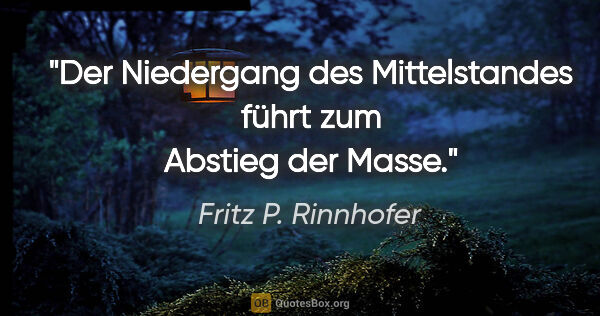 Fritz P. Rinnhofer Zitat: "Der Niedergang des Mittelstandes führt zum Abstieg der Masse."
