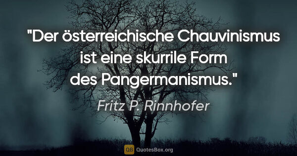Fritz P. Rinnhofer Zitat: "Der österreichische Chauvinismus ist eine skurrile Form des..."