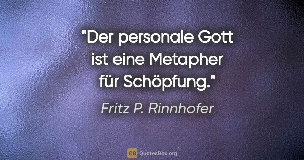 Fritz P. Rinnhofer Zitat: "Der personale Gott ist eine Metapher für Schöpfung."