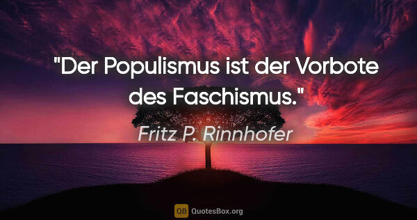 Fritz P. Rinnhofer Zitat: "Der Populismus ist der Vorbote des Faschismus."