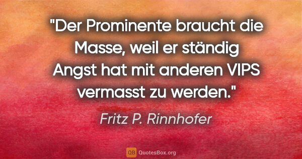 Fritz P. Rinnhofer Zitat: "Der Prominente braucht die Masse, weil er ständig Angst hat..."