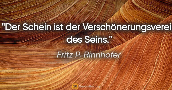 Fritz P. Rinnhofer Zitat: "Der Schein ist der Verschönerungsverein des Seins."